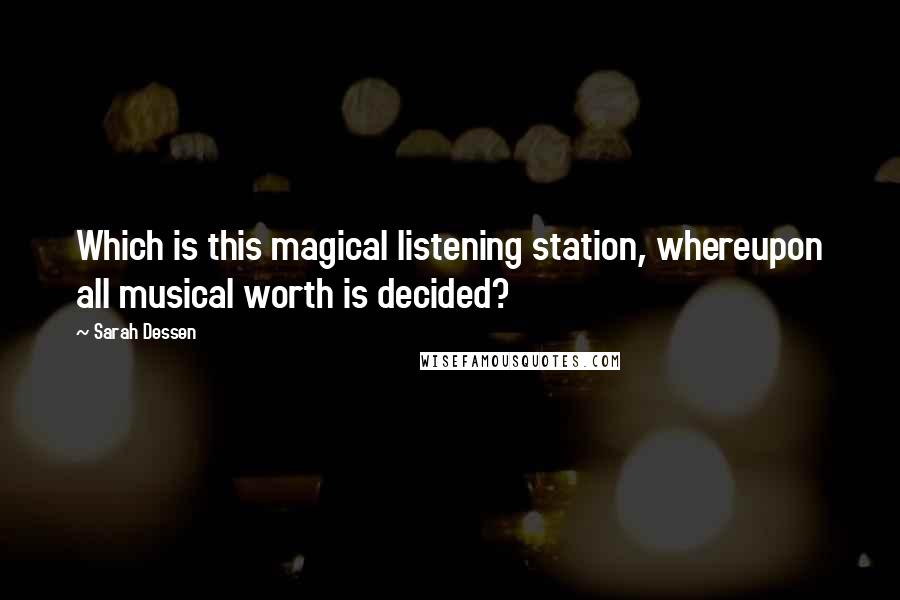 Sarah Dessen Quotes: Which is this magical listening station, whereupon all musical worth is decided?