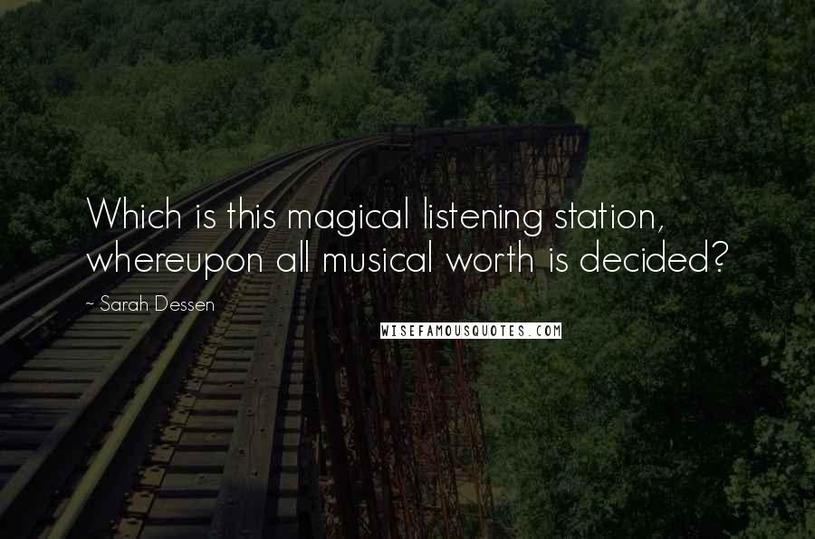 Sarah Dessen Quotes: Which is this magical listening station, whereupon all musical worth is decided?