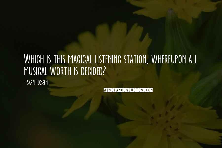 Sarah Dessen Quotes: Which is this magical listening station, whereupon all musical worth is decided?