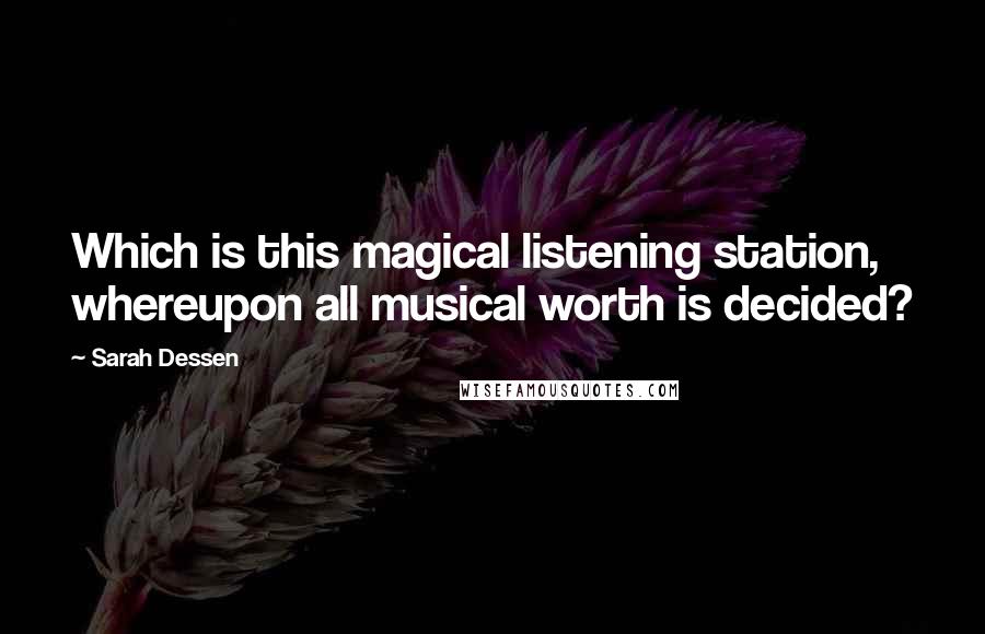 Sarah Dessen Quotes: Which is this magical listening station, whereupon all musical worth is decided?