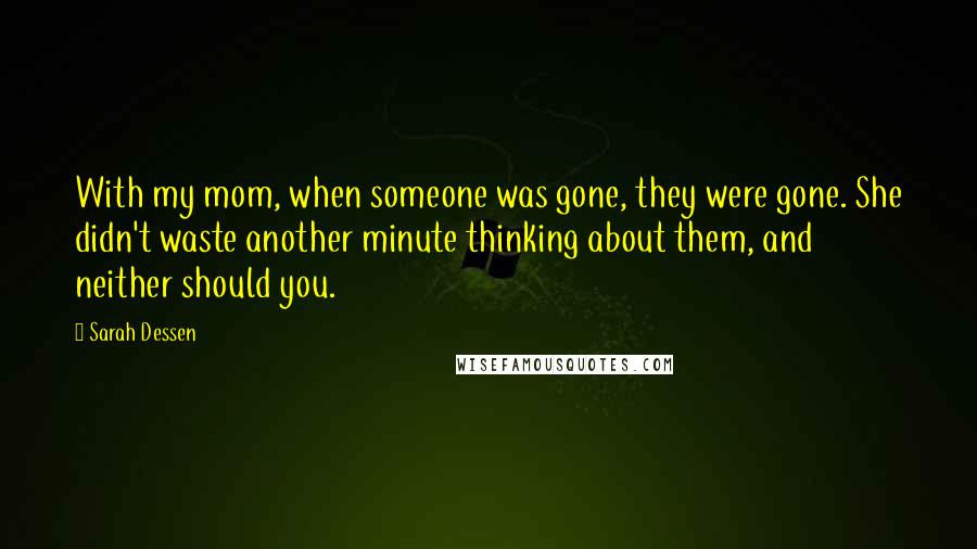 Sarah Dessen Quotes: With my mom, when someone was gone, they were gone. She didn't waste another minute thinking about them, and neither should you.