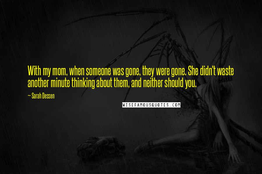 Sarah Dessen Quotes: With my mom, when someone was gone, they were gone. She didn't waste another minute thinking about them, and neither should you.