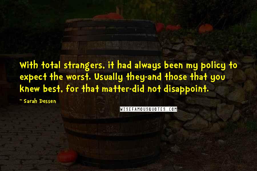 Sarah Dessen Quotes: With total strangers, it had always been my policy to expect the worst. Usually they-and those that you knew best, for that matter-did not disappoint.