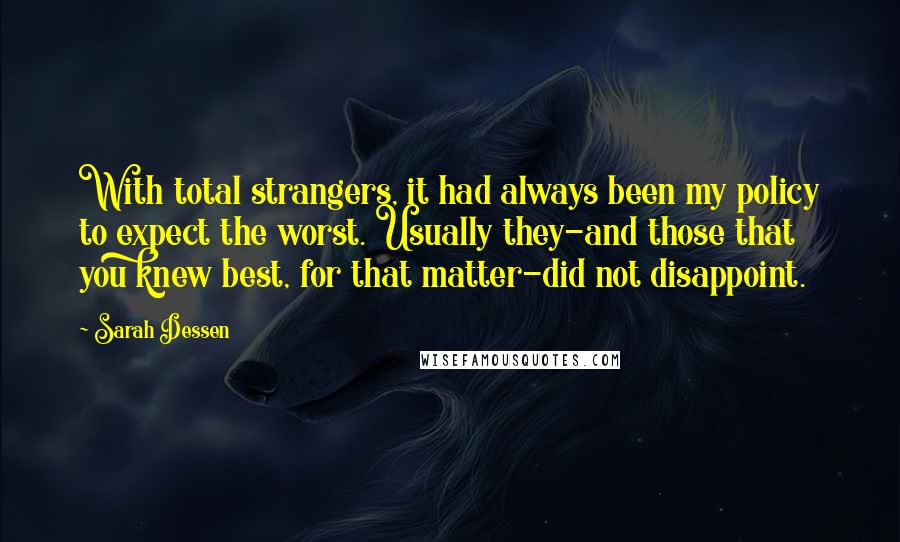 Sarah Dessen Quotes: With total strangers, it had always been my policy to expect the worst. Usually they-and those that you knew best, for that matter-did not disappoint.