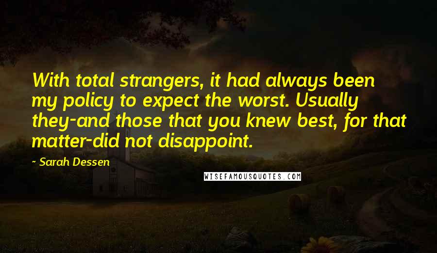 Sarah Dessen Quotes: With total strangers, it had always been my policy to expect the worst. Usually they-and those that you knew best, for that matter-did not disappoint.