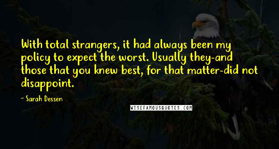 Sarah Dessen Quotes: With total strangers, it had always been my policy to expect the worst. Usually they-and those that you knew best, for that matter-did not disappoint.