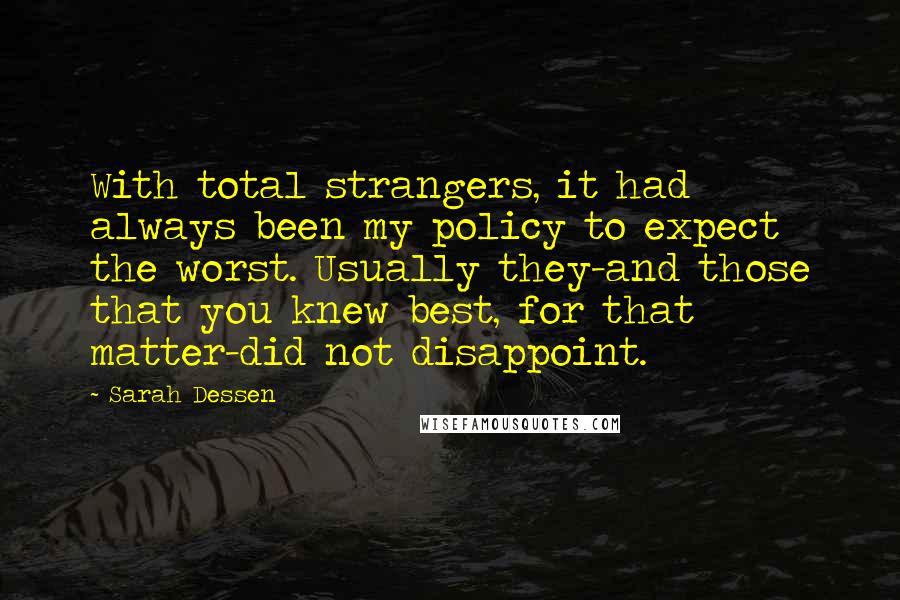 Sarah Dessen Quotes: With total strangers, it had always been my policy to expect the worst. Usually they-and those that you knew best, for that matter-did not disappoint.