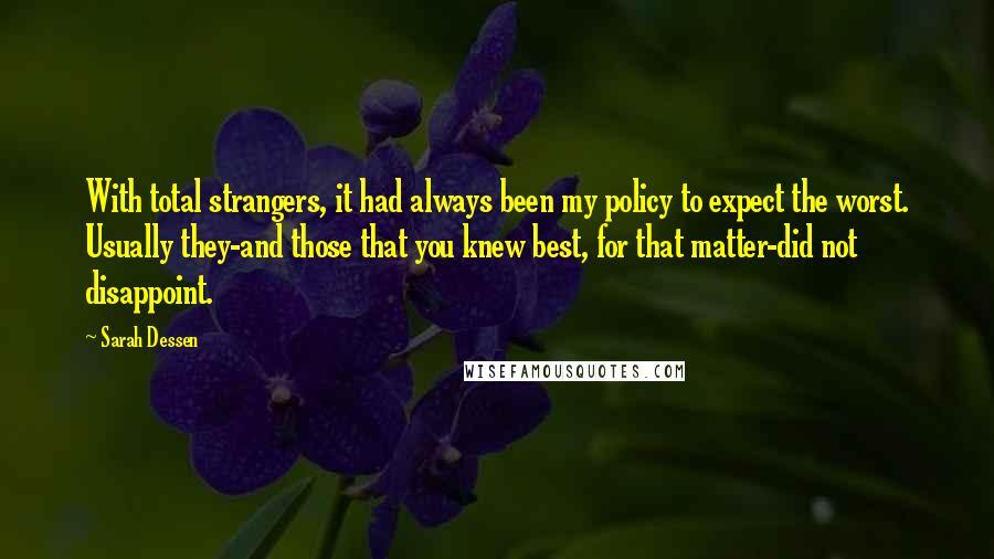 Sarah Dessen Quotes: With total strangers, it had always been my policy to expect the worst. Usually they-and those that you knew best, for that matter-did not disappoint.