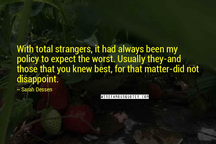 Sarah Dessen Quotes: With total strangers, it had always been my policy to expect the worst. Usually they-and those that you knew best, for that matter-did not disappoint.