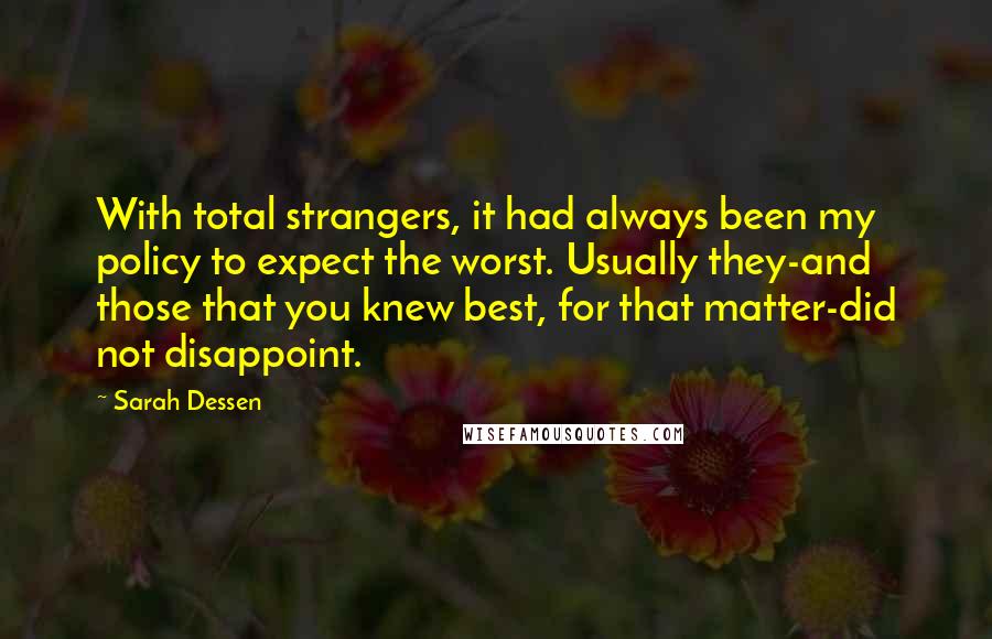 Sarah Dessen Quotes: With total strangers, it had always been my policy to expect the worst. Usually they-and those that you knew best, for that matter-did not disappoint.