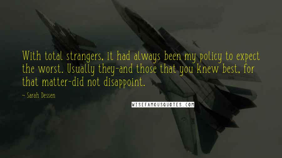 Sarah Dessen Quotes: With total strangers, it had always been my policy to expect the worst. Usually they-and those that you knew best, for that matter-did not disappoint.