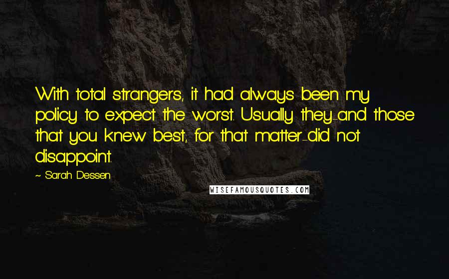 Sarah Dessen Quotes: With total strangers, it had always been my policy to expect the worst. Usually they-and those that you knew best, for that matter-did not disappoint.