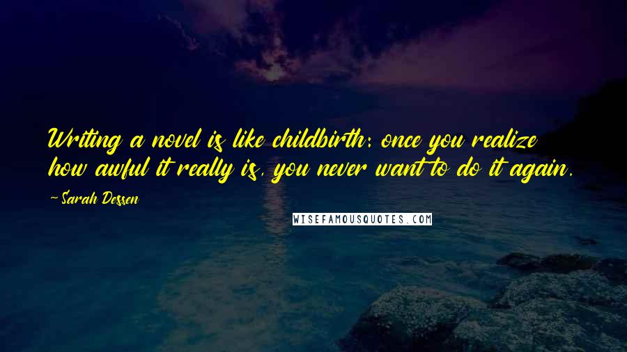 Sarah Dessen Quotes: Writing a novel is like childbirth: once you realize how awful it really is, you never want to do it again.