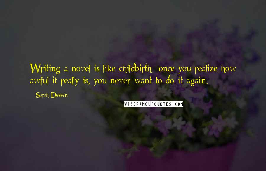 Sarah Dessen Quotes: Writing a novel is like childbirth: once you realize how awful it really is, you never want to do it again.