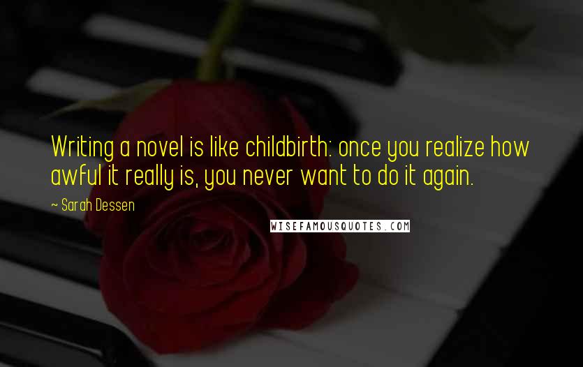 Sarah Dessen Quotes: Writing a novel is like childbirth: once you realize how awful it really is, you never want to do it again.