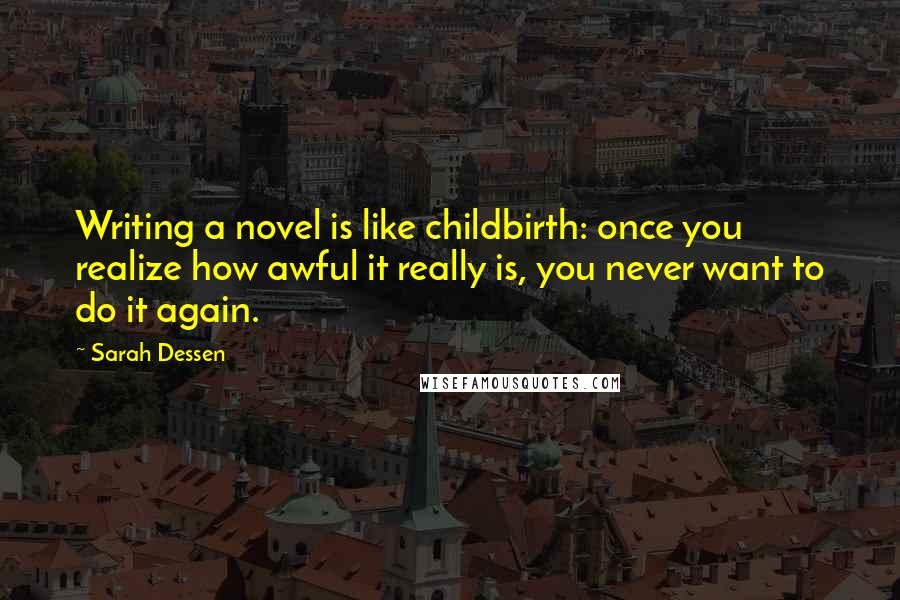 Sarah Dessen Quotes: Writing a novel is like childbirth: once you realize how awful it really is, you never want to do it again.