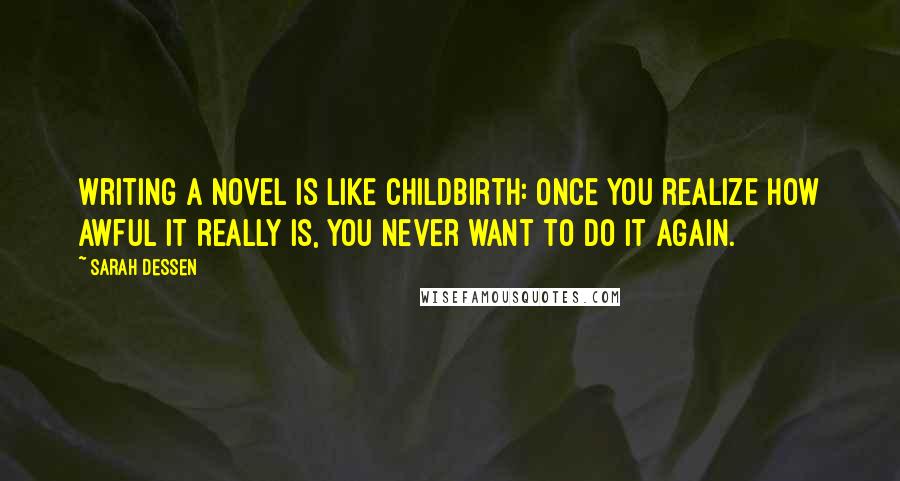 Sarah Dessen Quotes: Writing a novel is like childbirth: once you realize how awful it really is, you never want to do it again.