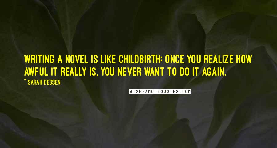 Sarah Dessen Quotes: Writing a novel is like childbirth: once you realize how awful it really is, you never want to do it again.