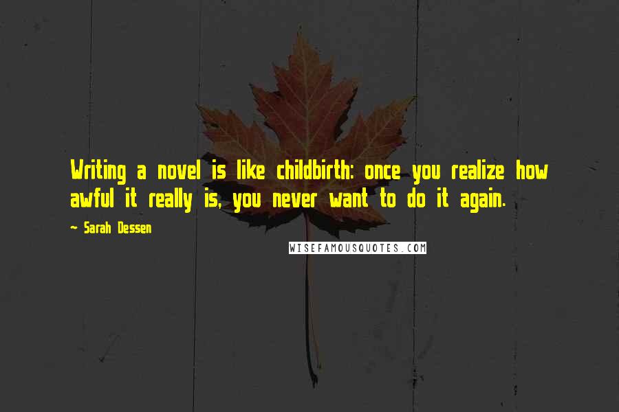 Sarah Dessen Quotes: Writing a novel is like childbirth: once you realize how awful it really is, you never want to do it again.