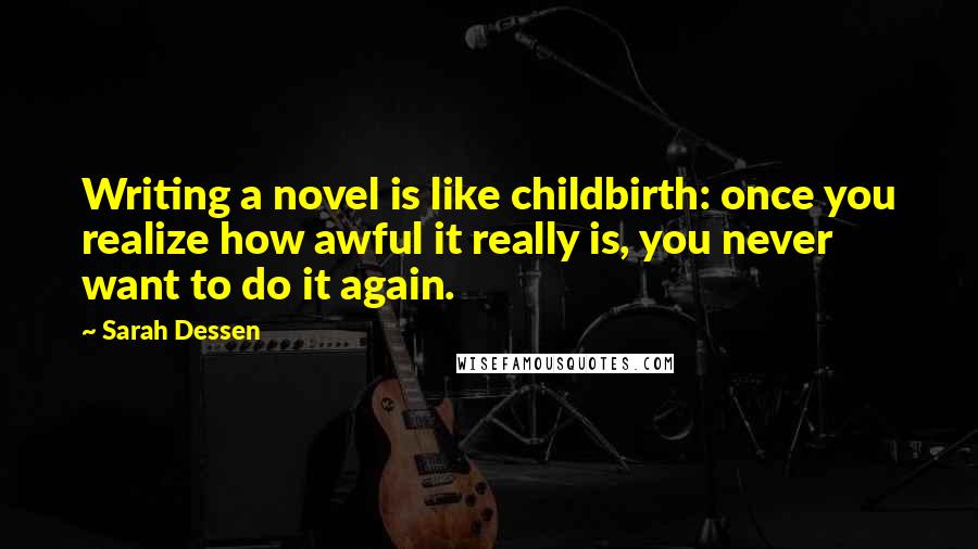 Sarah Dessen Quotes: Writing a novel is like childbirth: once you realize how awful it really is, you never want to do it again.