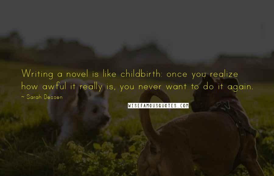 Sarah Dessen Quotes: Writing a novel is like childbirth: once you realize how awful it really is, you never want to do it again.