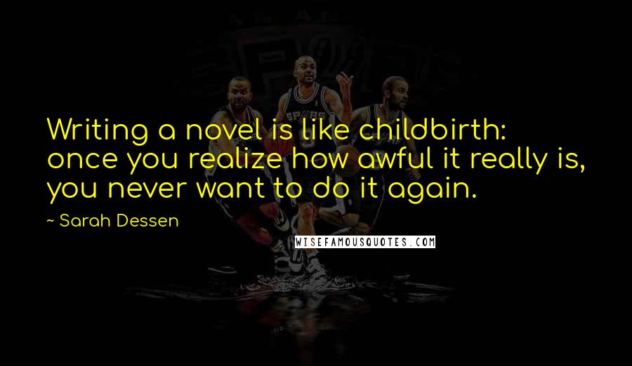 Sarah Dessen Quotes: Writing a novel is like childbirth: once you realize how awful it really is, you never want to do it again.