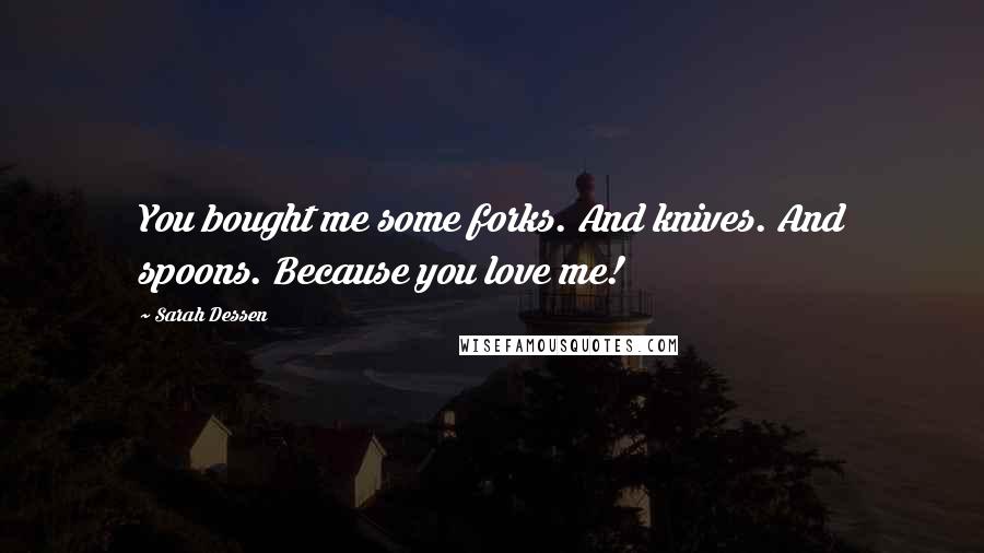 Sarah Dessen Quotes: You bought me some forks. And knives. And spoons. Because you love me!