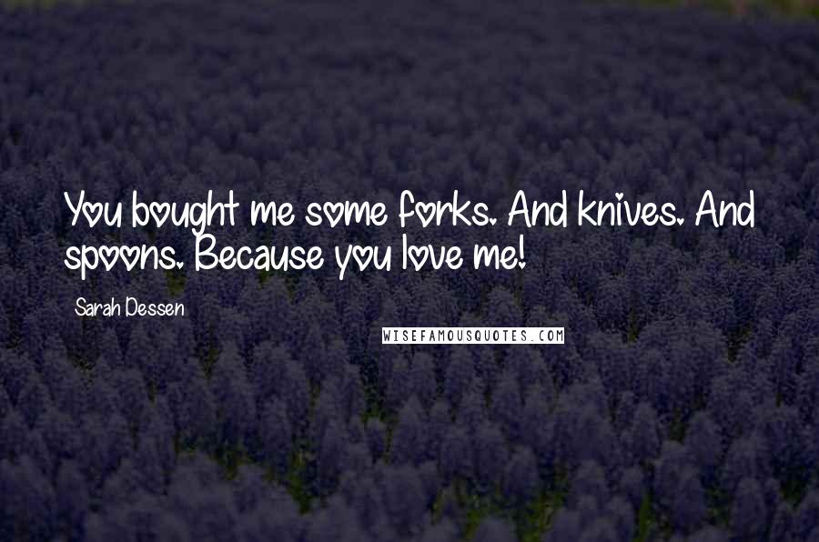 Sarah Dessen Quotes: You bought me some forks. And knives. And spoons. Because you love me!