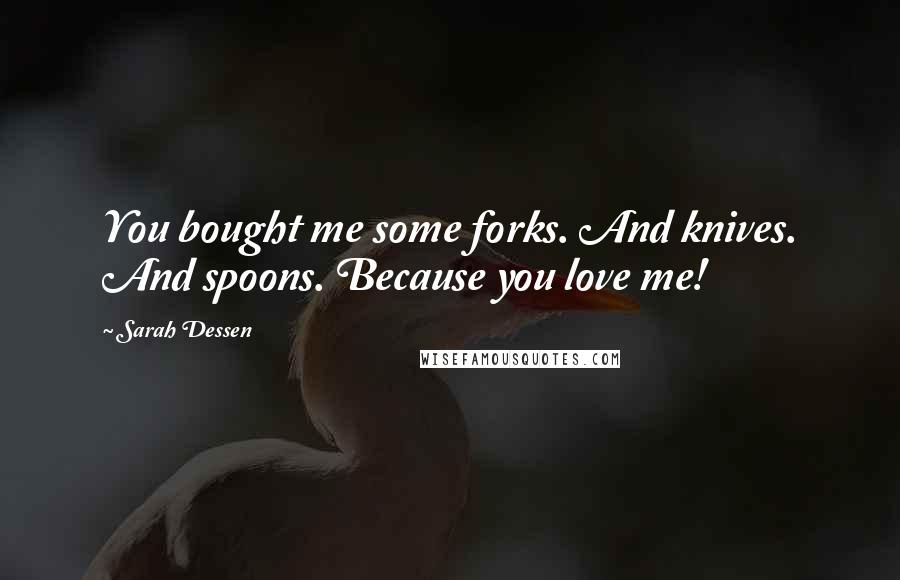 Sarah Dessen Quotes: You bought me some forks. And knives. And spoons. Because you love me!