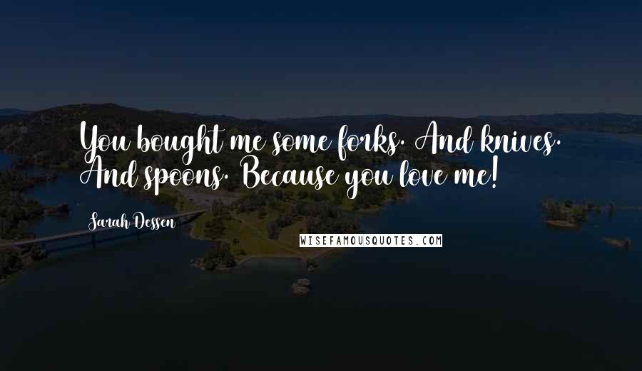 Sarah Dessen Quotes: You bought me some forks. And knives. And spoons. Because you love me!