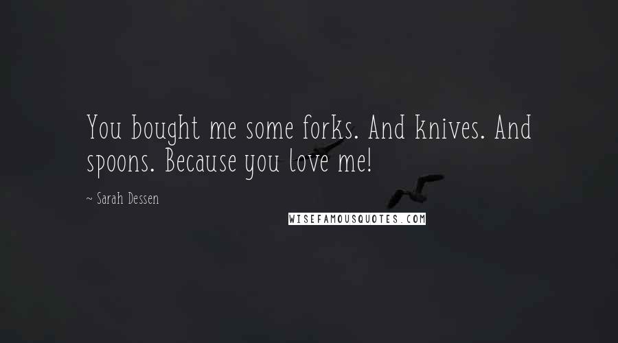 Sarah Dessen Quotes: You bought me some forks. And knives. And spoons. Because you love me!