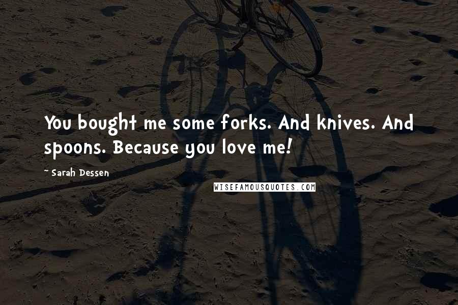 Sarah Dessen Quotes: You bought me some forks. And knives. And spoons. Because you love me!