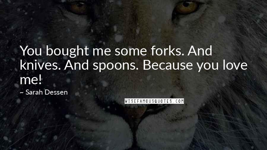 Sarah Dessen Quotes: You bought me some forks. And knives. And spoons. Because you love me!