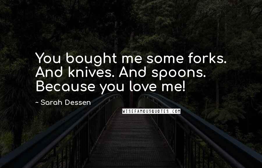 Sarah Dessen Quotes: You bought me some forks. And knives. And spoons. Because you love me!