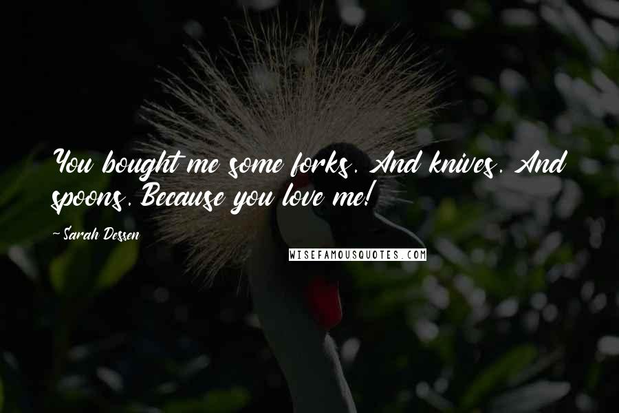 Sarah Dessen Quotes: You bought me some forks. And knives. And spoons. Because you love me!