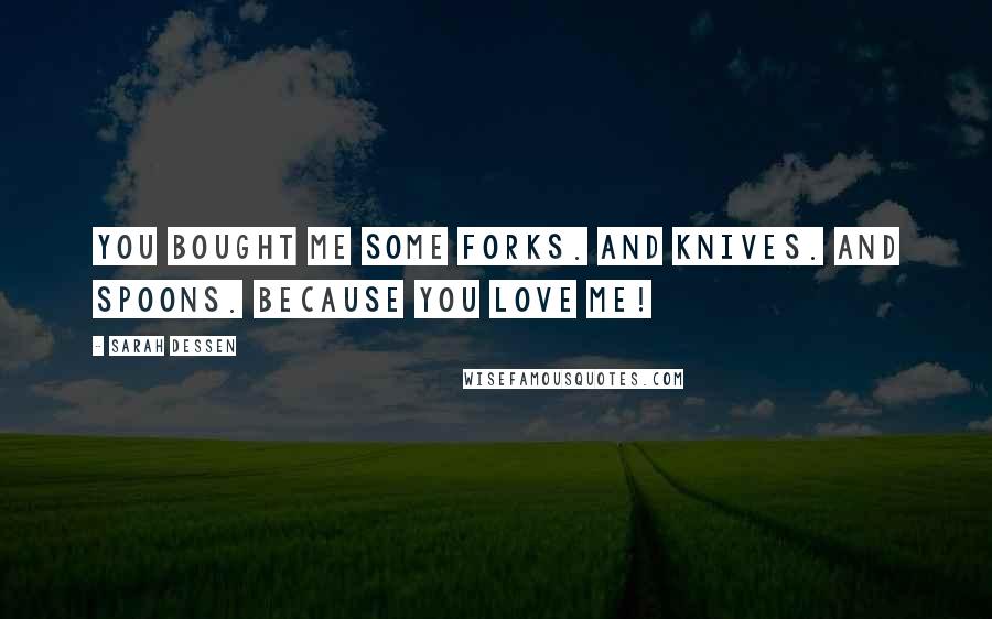 Sarah Dessen Quotes: You bought me some forks. And knives. And spoons. Because you love me!