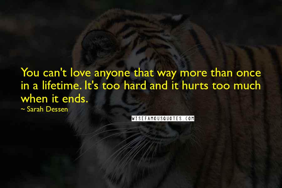 Sarah Dessen Quotes: You can't love anyone that way more than once in a lifetime. It's too hard and it hurts too much when it ends.