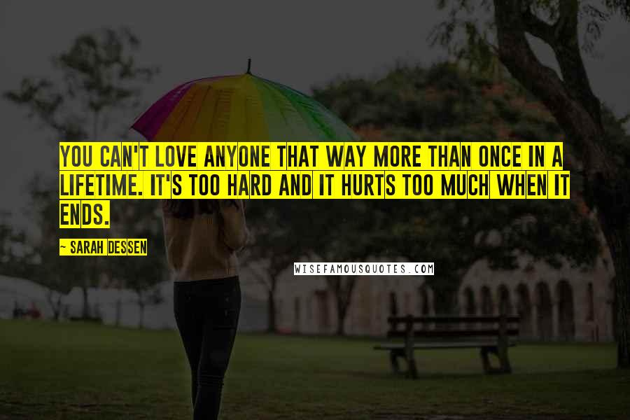 Sarah Dessen Quotes: You can't love anyone that way more than once in a lifetime. It's too hard and it hurts too much when it ends.