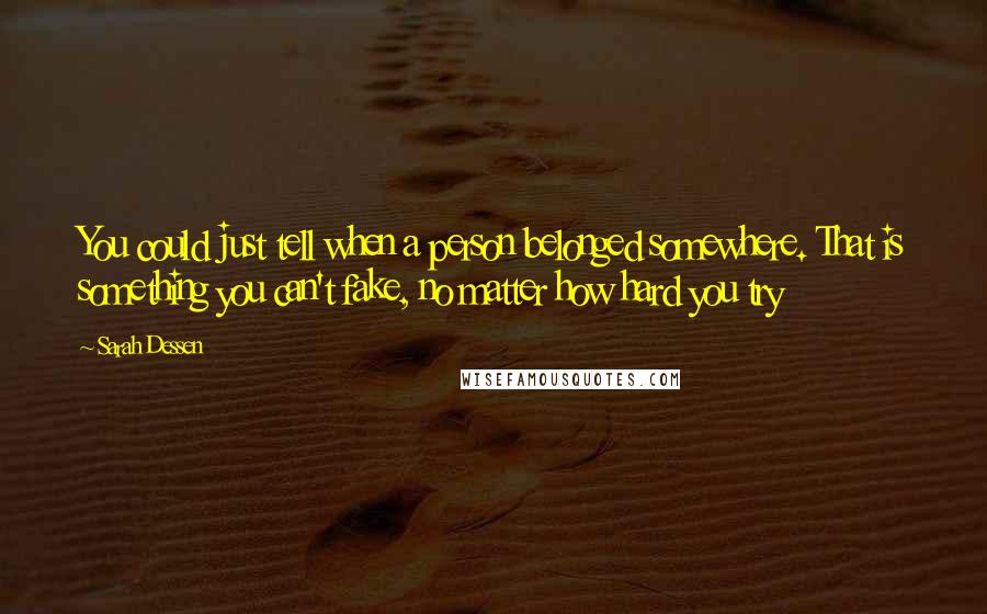 Sarah Dessen Quotes: You could just tell when a person belonged somewhere. That is something you can't fake, no matter how hard you try