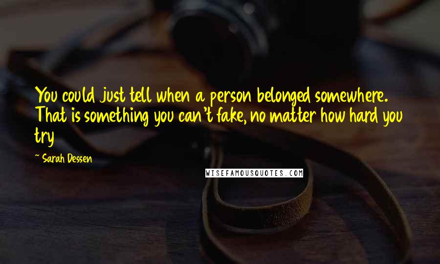 Sarah Dessen Quotes: You could just tell when a person belonged somewhere. That is something you can't fake, no matter how hard you try