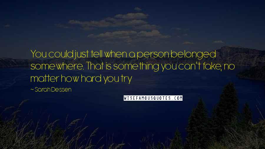 Sarah Dessen Quotes: You could just tell when a person belonged somewhere. That is something you can't fake, no matter how hard you try