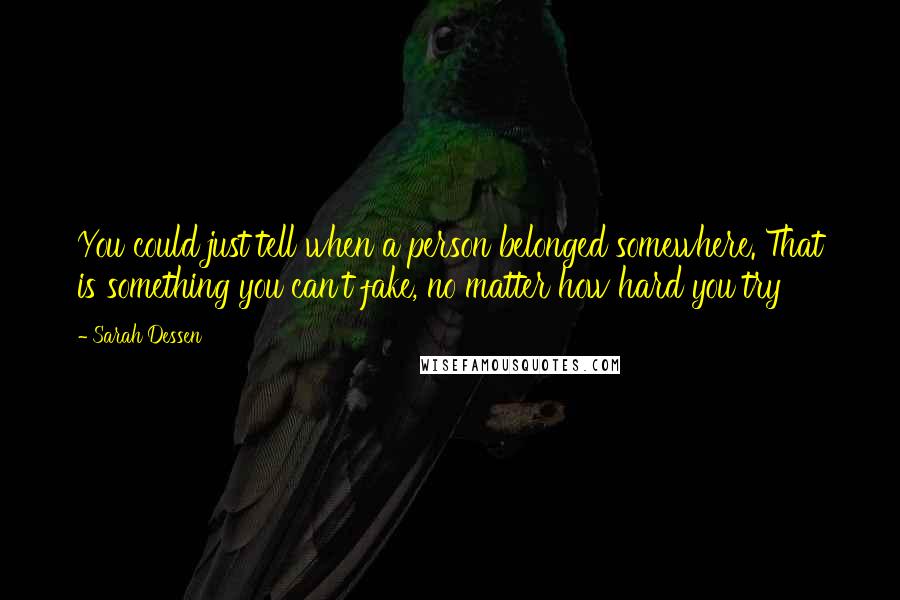 Sarah Dessen Quotes: You could just tell when a person belonged somewhere. That is something you can't fake, no matter how hard you try