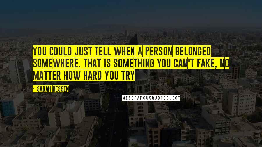 Sarah Dessen Quotes: You could just tell when a person belonged somewhere. That is something you can't fake, no matter how hard you try