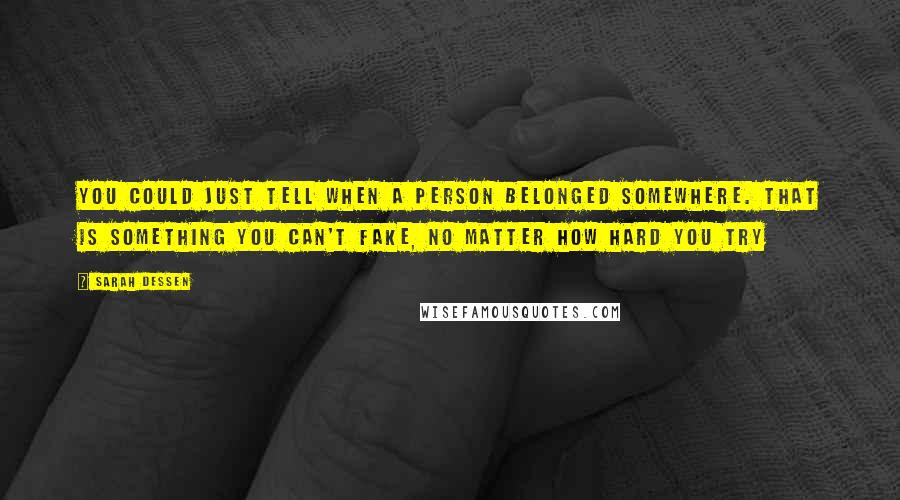 Sarah Dessen Quotes: You could just tell when a person belonged somewhere. That is something you can't fake, no matter how hard you try