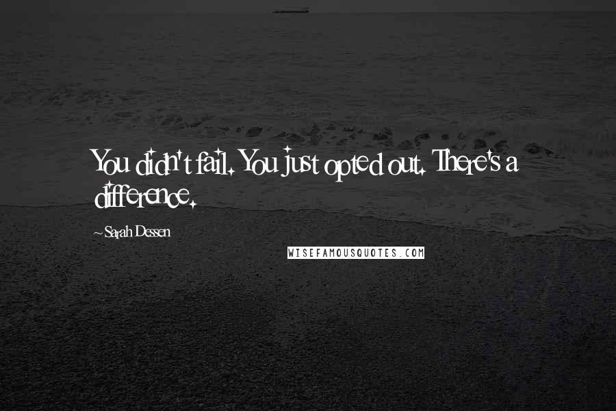 Sarah Dessen Quotes: You didn't fail. You just opted out. There's a difference.