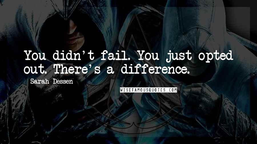 Sarah Dessen Quotes: You didn't fail. You just opted out. There's a difference.