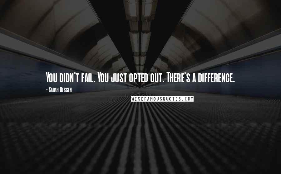 Sarah Dessen Quotes: You didn't fail. You just opted out. There's a difference.