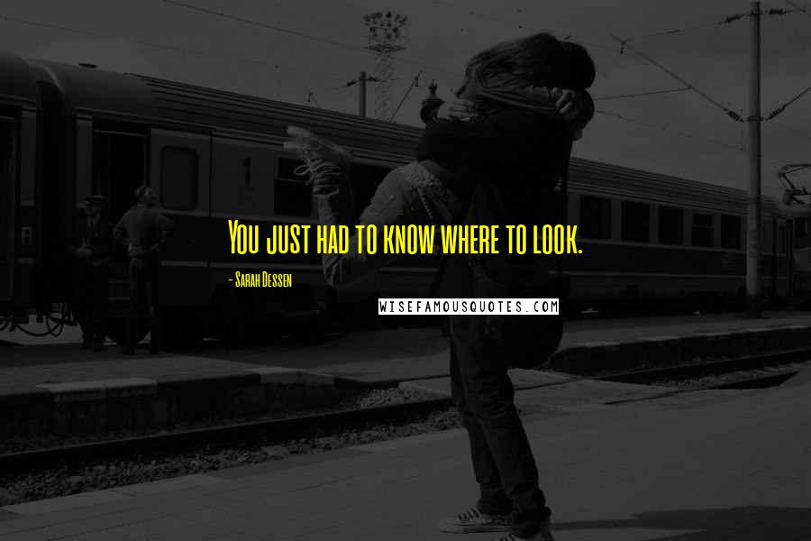 Sarah Dessen Quotes: You just had to know where to look.