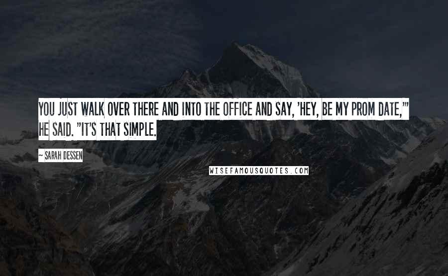 Sarah Dessen Quotes: You just walk over there and into the office and say, 'Hey, be my prom date,'" he said. "It's that simple.