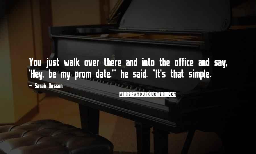 Sarah Dessen Quotes: You just walk over there and into the office and say, 'Hey, be my prom date,'" he said. "It's that simple.